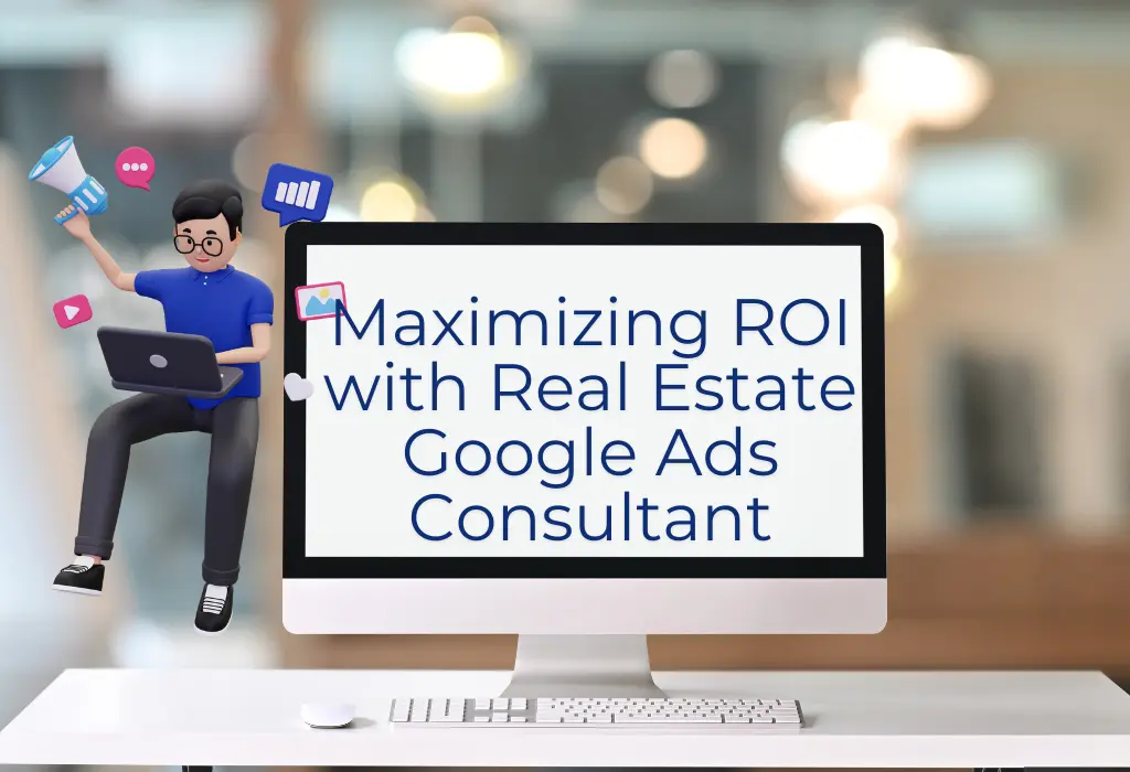 Maximizing ROI with Real Estate Google Ads Consultant